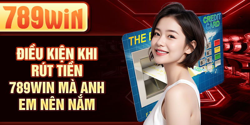 Điều kiện khi rút tiền 789WIN mà anh em nên nắm Điều kiện khi rút tiền 789WIN mà anh em nên nắm