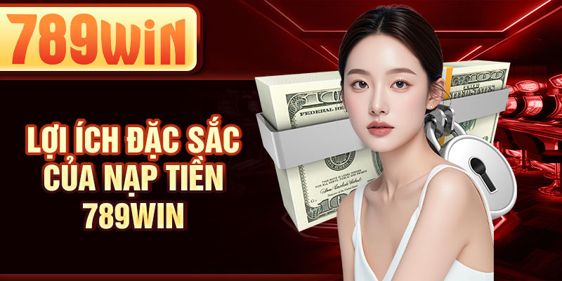 Lợi ích đặc sắc của nạp tiền 789WIN
