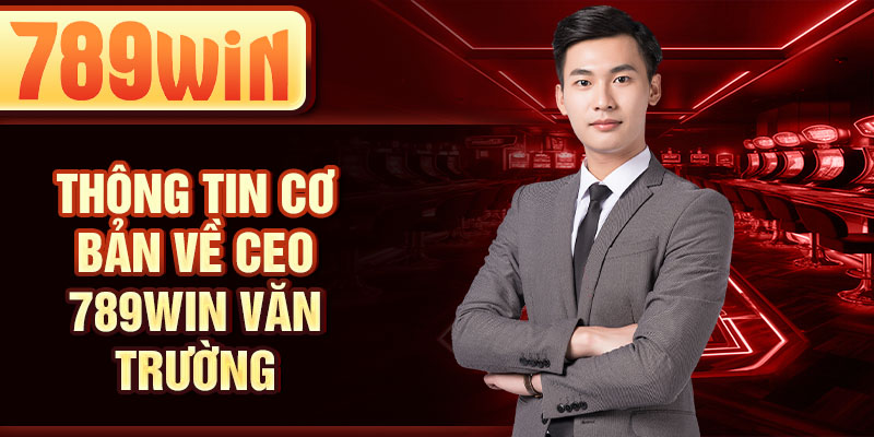 Thông tin cơ bản về CEO 789WIN Văn Trường Thông tin cơ bản về CEO 789WIN Văn Trường
