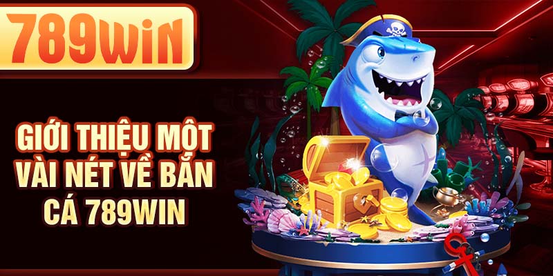 Giới thiệu một vài nét về bắn cá 789WIN Giới thiệu một vài nét về bắn cá 789WIN