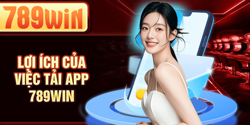 Lợi ích của việc tải app 789WIN