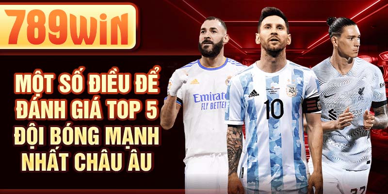 Một số điều để đánh giá top 5 đội bóng mạnh nhất châu Âu