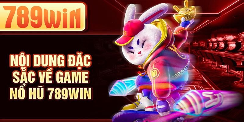 Nội dung đặc sắc về game nổ hũ 789WIN Nội dung đặc sắc về game nổ hũ 789WIN