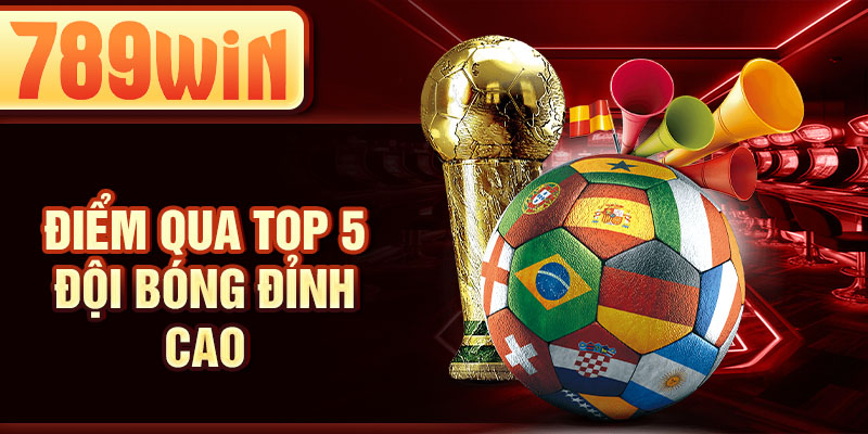 Điểm qua top 5 đội bóng đỉnh cao