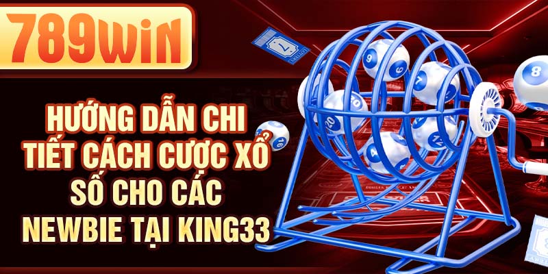 Hướng dẫn chi tiết cách cược xổ số cho các newbie tại 789WIN