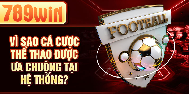 Vì sao cá cược thể thao được ưa chuộng tại hệ thống? Vì sao cá cược thể thao được ưa chuộng tại hệ thống?