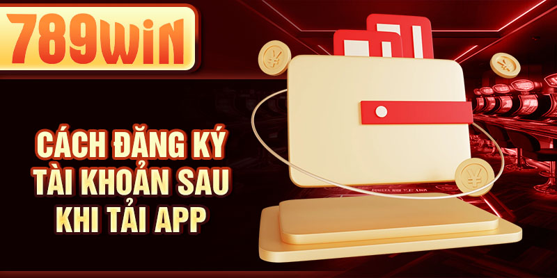 Cách đăng ký tài khoản sau khi tải app
