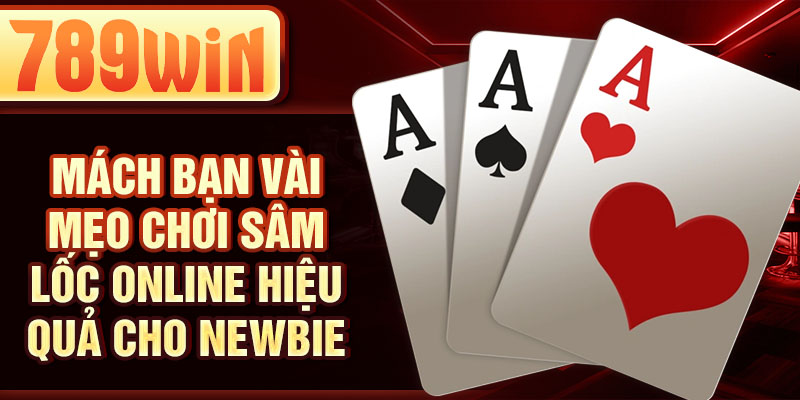 Mách bạn vài mẹo chơi sâm lốc online hiệu quả cho newbie