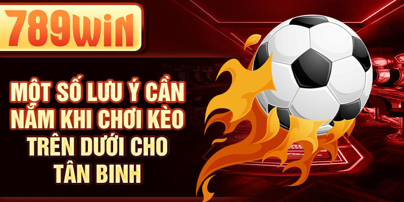 Một số lưu ý cần nắm khi chơi kèo trên dưới cho tân binh Một số lưu ý cần nắm khi chơi kèo trên dưới cho tân binh
